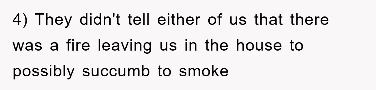 4) They didn't tell either of us that there was a fire leaving us in the house to possibly succumb to smoke