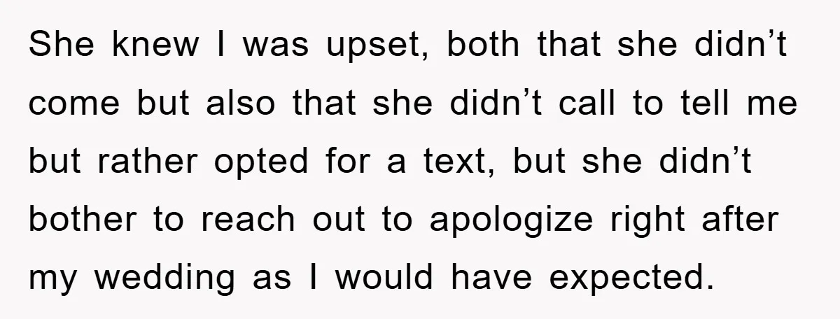She knew I was upset, both that she didn’t come but also that she didn’t call to tell me but rather opted for a text, but she didn’t bother to...