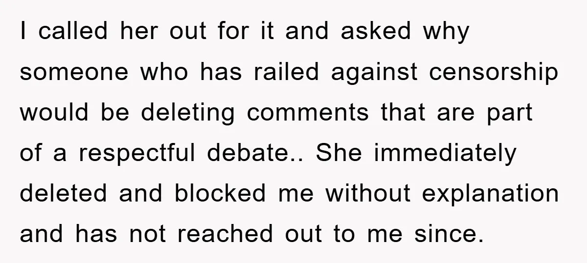 I called her out for it and asked why someone who has railed against censorship would be deleting comments that are part of a respectful debate.. She immediately deleted and...