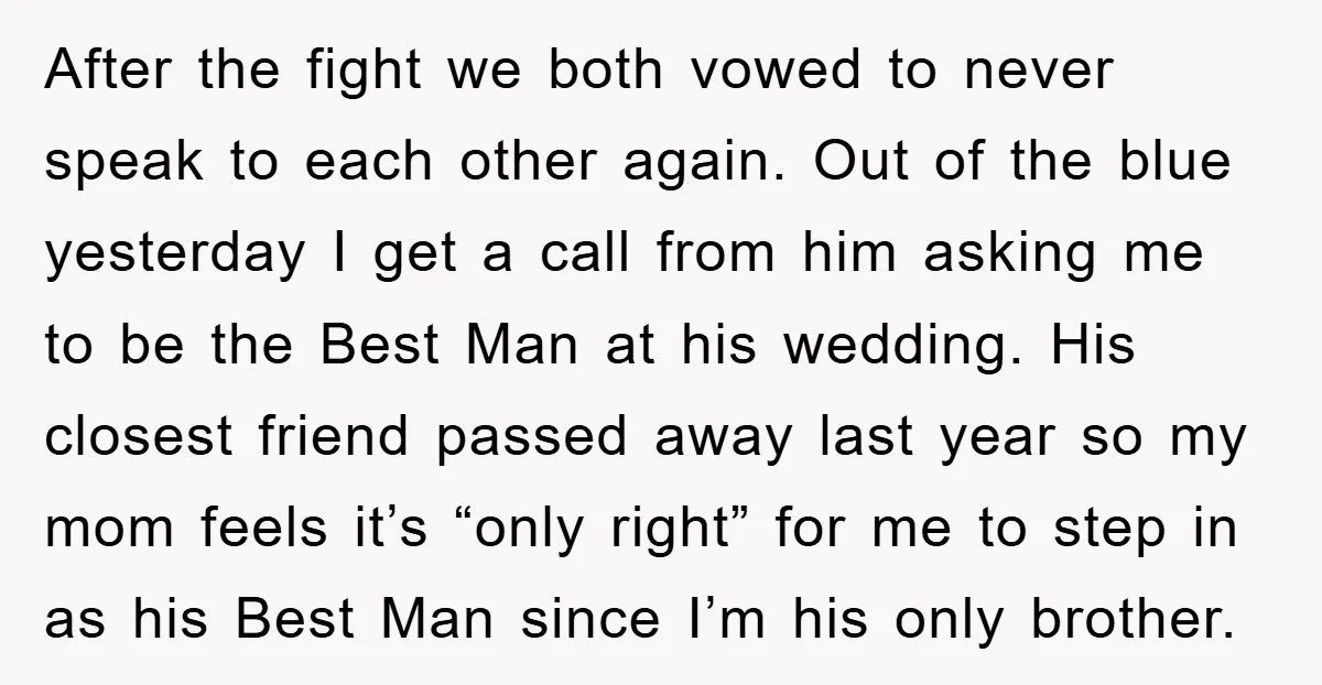 After the fight we both vowed to never speak to each other again. Out of the blue yesterday I get a call from him asking me to be the Best...