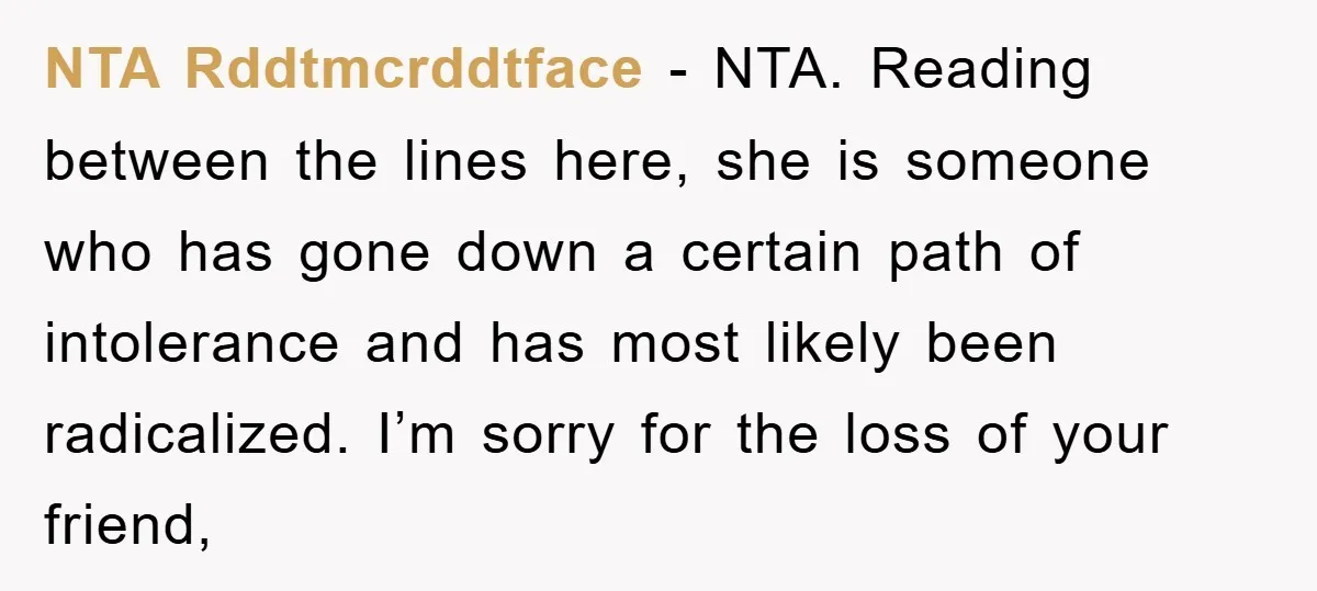 NTA Rddtmcrddtface − NTA. Reading between the lines here, she is someone who has gone down a certain path of intolerance and has most likely been radicalized. I’m sorry for...