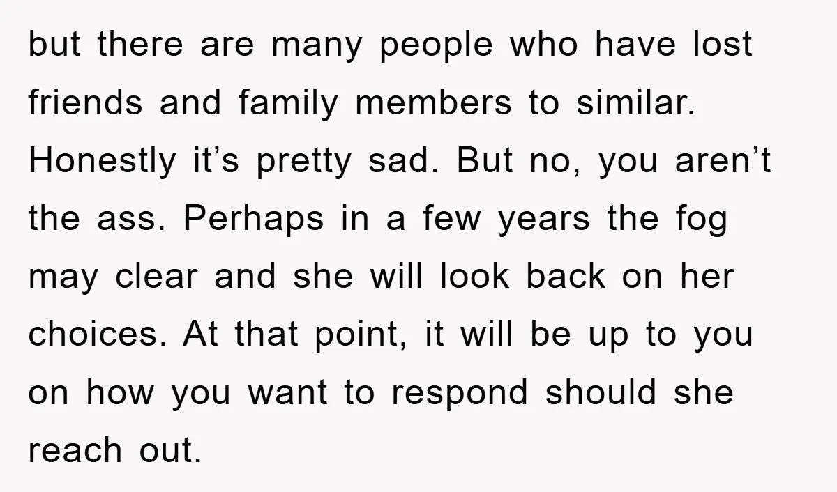 but there are many people who have lost friends and family members to similar. Honestly it’s pretty sad. But no, you aren’t the ass. Perhaps in a few years the...