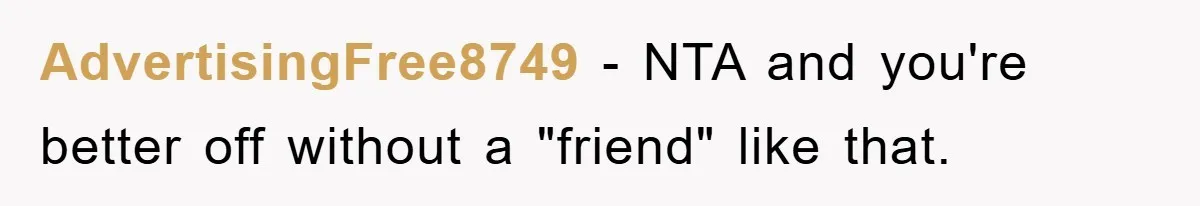 AdvertisingFree8749 − NTA and you're better off without a "friend" like that.