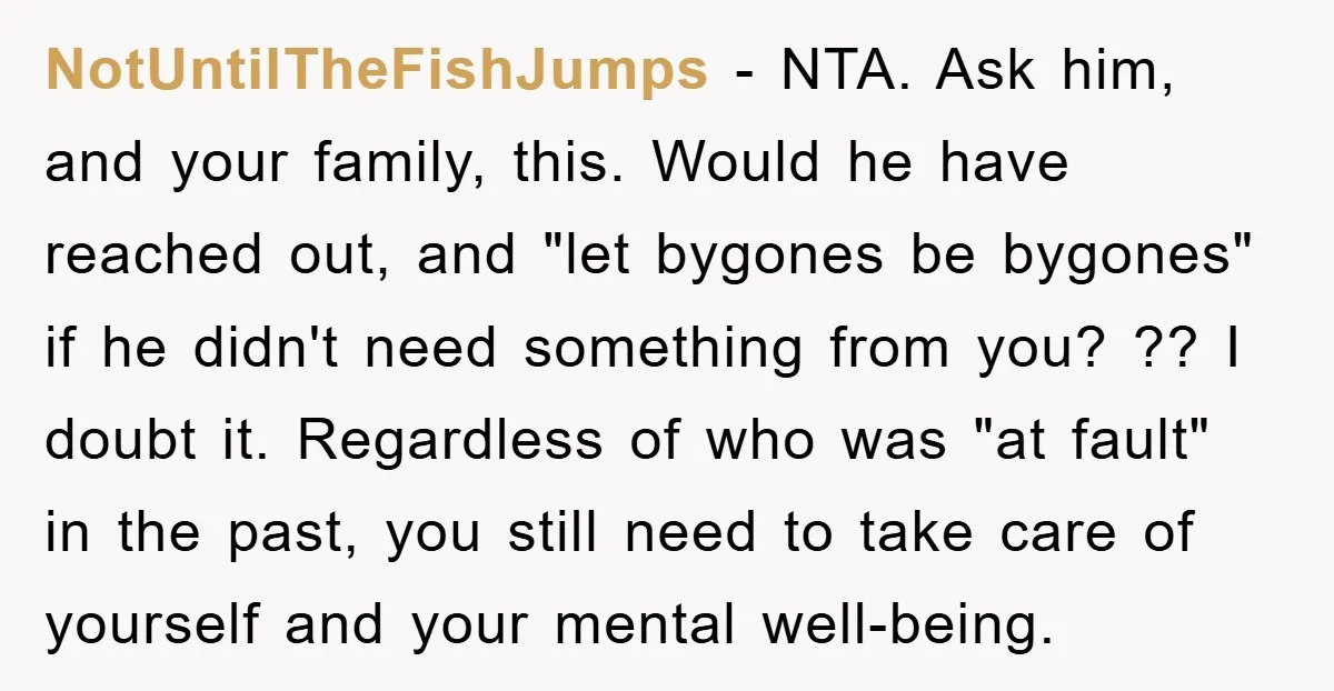 NotUntilTheFishJumps − NTA. Ask him, and your family, this. Would he have reached out, and "let bygones be bygones" if he didn't need something from you? ?? I doubt it....