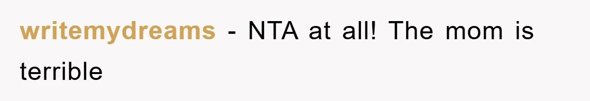 writemydreams − NTA at all! The mom is terrible