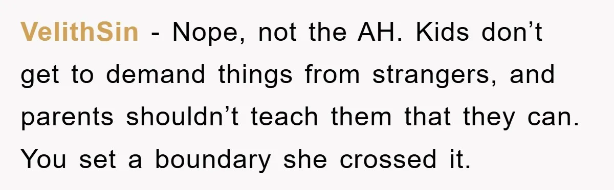 VelithSin − Nope, not the AH. Kids don’t get to demand things from strangers, and parents shouldn’t teach them that they can. You set a boundary she crossed it.