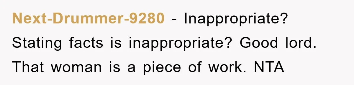 Next-Drummer-9280 − Inappropriate? Stating facts is inappropriate? Good lord. That woman is a piece of work. NTA