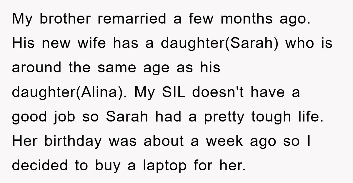 My brother remarried a few months ago. His new wife has a daughter(Sarah) who is around the same age as his daughter(Alina). My SIL doesn't have a good job so...