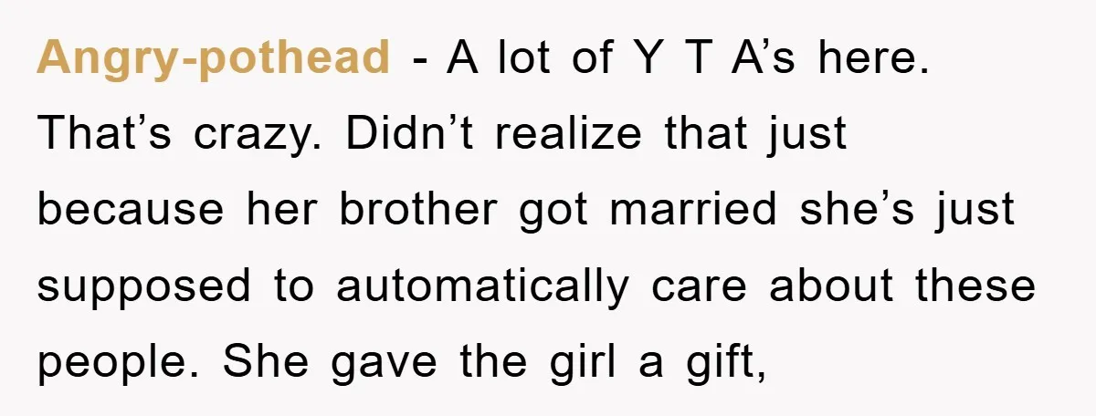 Angry-pothead − A lot of Y T A’s here. That’s crazy. Didn’t realize that just because her brother got married she’s just supposed to automatically care about these people. She...