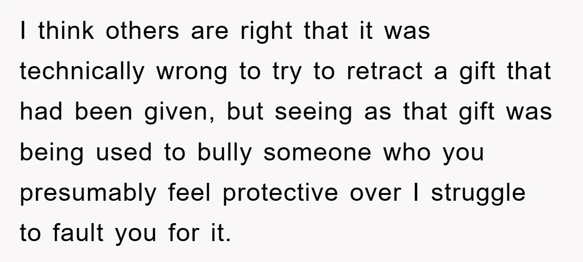 I think others are right that it was technically wrong to try to retract a gift that had been given, but seeing as that gift was being used to bully...