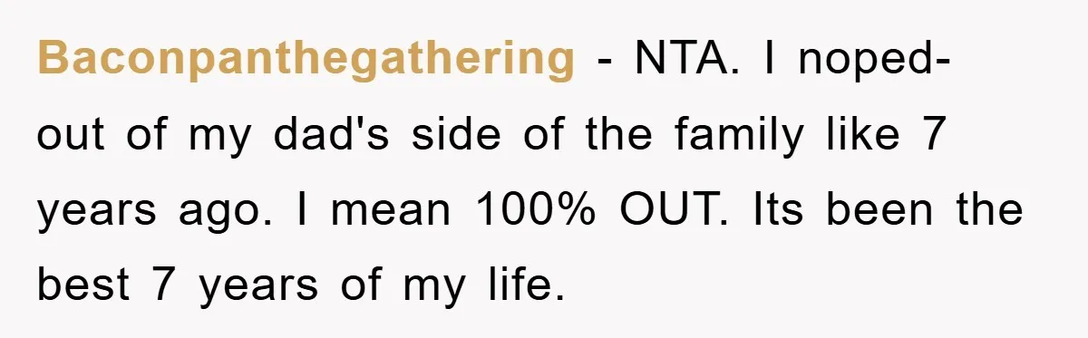 Baconpanthegathering − NTA. I noped- out of my dad's side of the family like 7 years ago. I mean 100% OUT. Its been the best 7 years of my life.