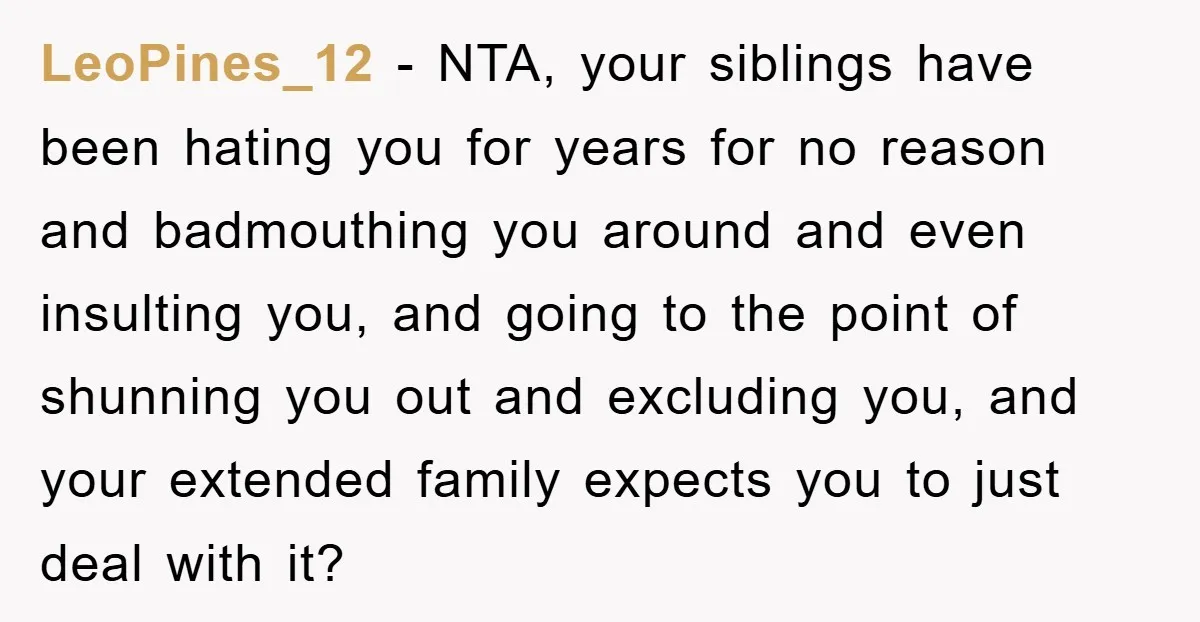 LeoPines_12 − NTA, your siblings have been hating you for years for no reason and badmouthing you around and even insulting you, and going to the point of shunning you...