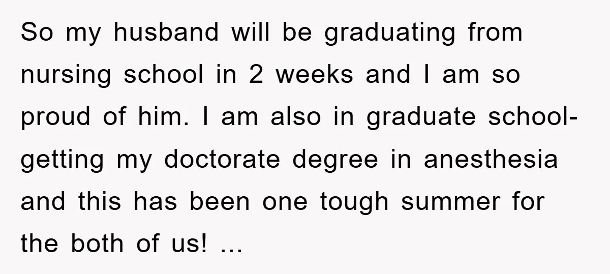 So my husband will be graduating from nursing school in 2 weeks and I am so proud of him. I am also in graduate school- getting my doctorate degree in...