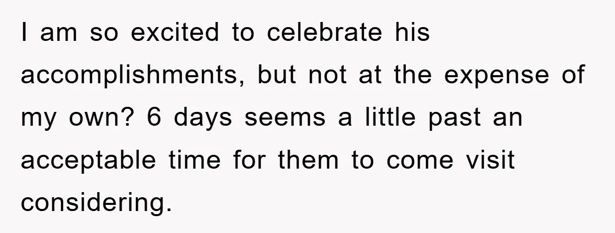 I am so excited to celebrate his accomplishments, but not at the expense of my own? 6 days seems a little past an acceptable time for them to come visit...