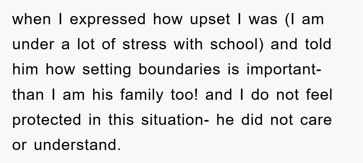 when I expressed how upset I was (I am under a lot of stress with school) and told him how setting boundaries is important- than I am his family too!...