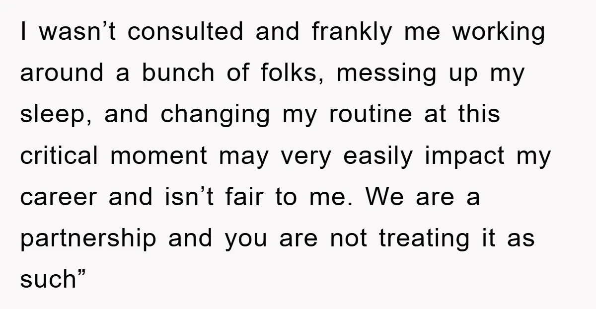 I wasn’t consulted and frankly me working around a bunch of folks, messing up my sleep, and changing my routine at this critical moment may very easily impact my career...
