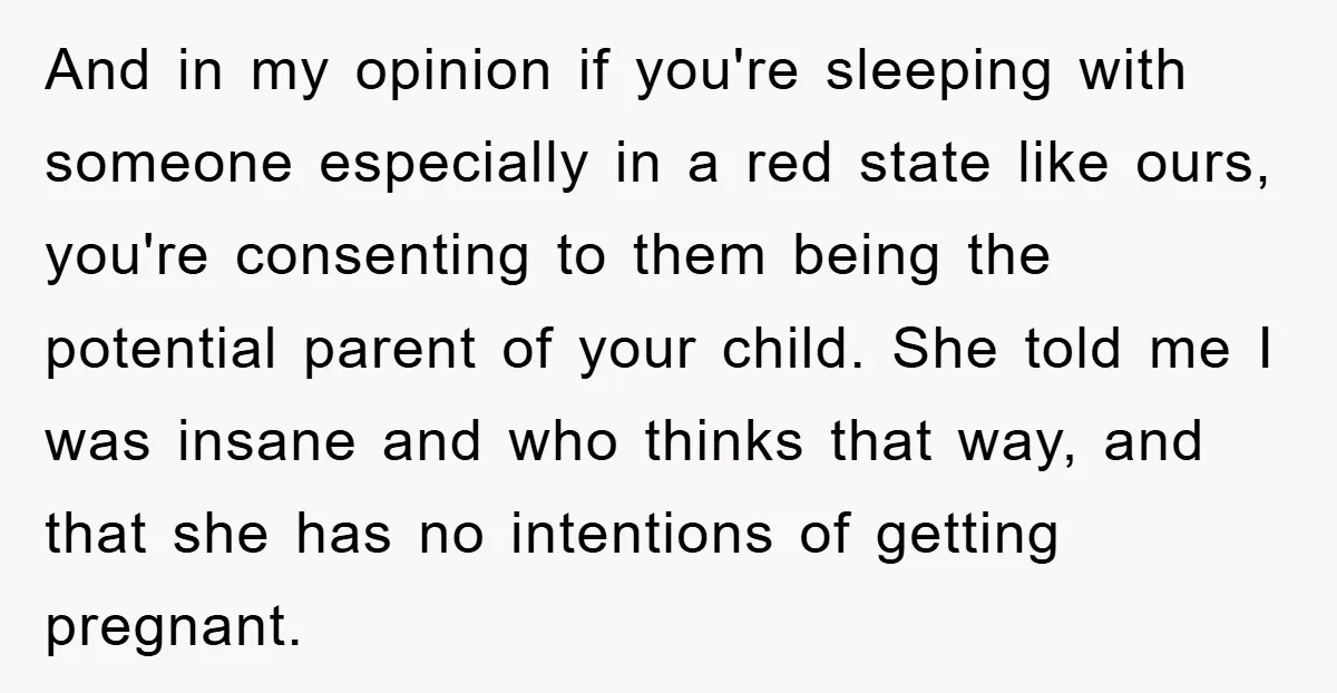 And in my opinion if you're sleeping with someone especially in a red state like ours, you're consenting to them being the potential parent of your child. She told me...