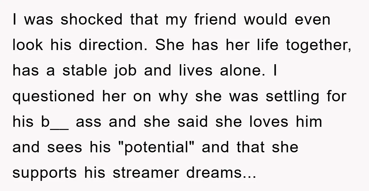 I was shocked that my friend would even look his direction. She has her life together, has a stable job and lives alone. I questioned her on why she was...