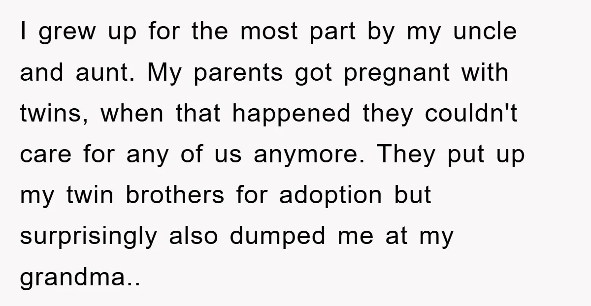 I grew up for the most part by my uncle and aunt. My parents got pregnant with twins, when that happened they couldn't care for any of us anymore. They...