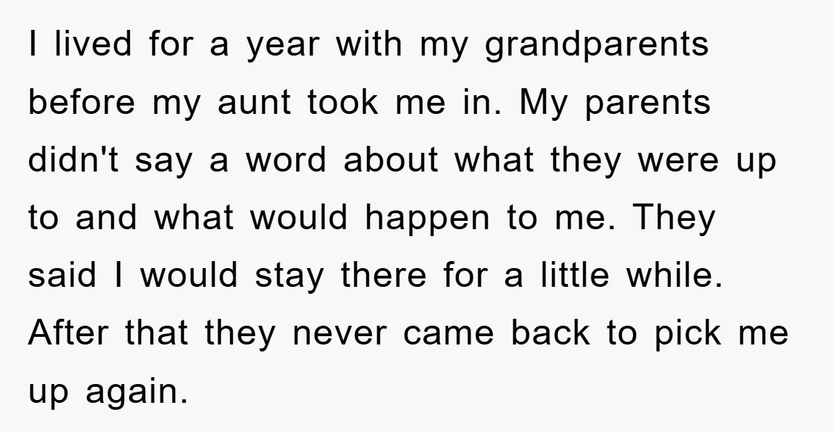I lived for a year with my grandparents before my aunt took me in. My parents didn't say a word about what they were up to and what would happen...