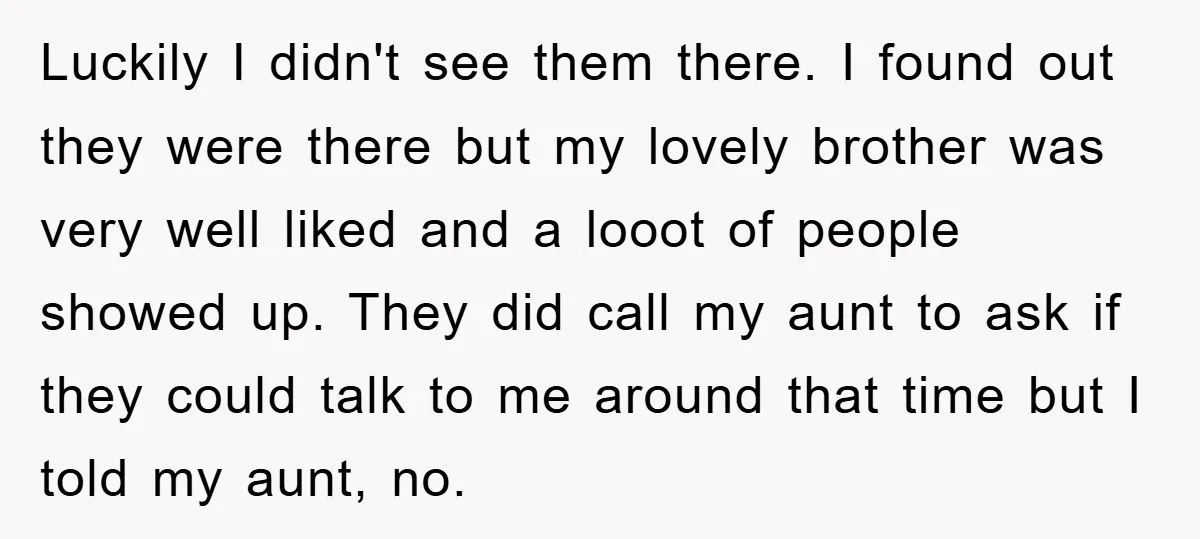 Luckily I didn't see them there. I found out they were there but my lovely brother was very well liked and a looot of people showed up. They did call...