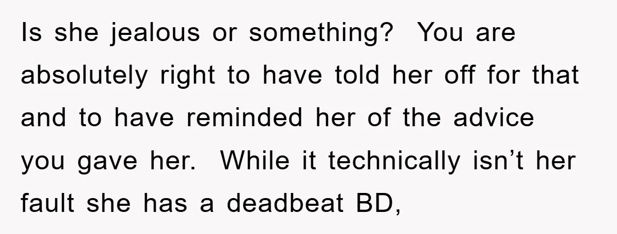 Is she jealous or something? You are absolutely right to have told her off for that and to have reminded her of the advice you gave her. While it technically...