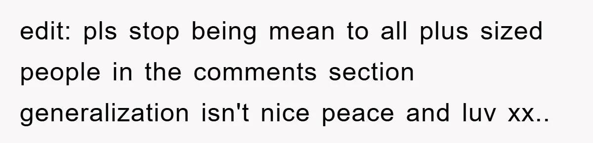 edit: pls stop being mean to all plus sized people in the comments section generalization isn't nice peace and luv xx..
