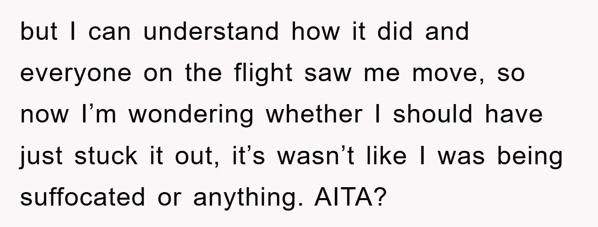 but I can understand how it did and everyone on the flight saw me move, so now I’m wondering whether I should have just stuck it out, it’s wasn’t like...