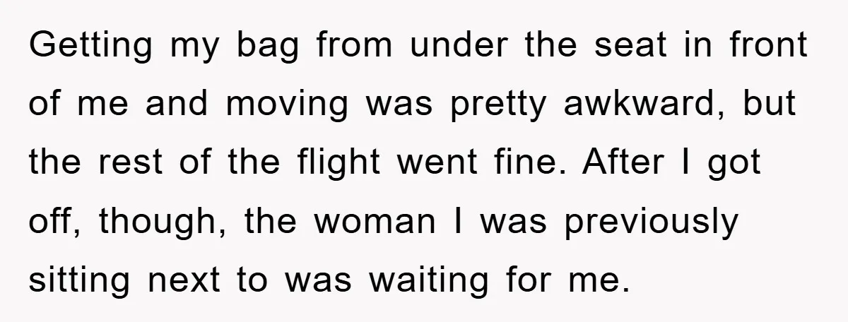 Getting my bag from under the seat in front of me and moving was pretty awkward, but the rest of the flight went fine. After I got off, though, the...