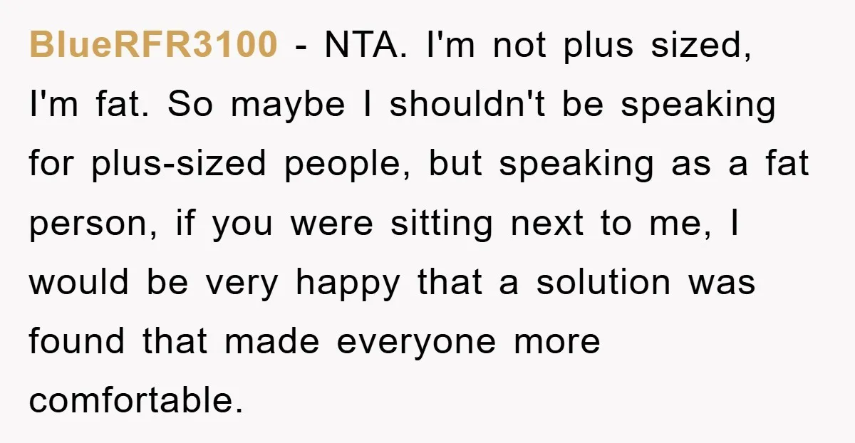 BlueRFR3100 − NTA. I'm not plus sized, I'm fat. So maybe I shouldn't be speaking for plus-sized people, but speaking as a fat person, if you were sitting next to...