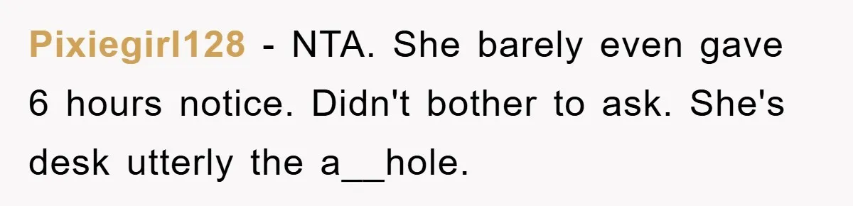Pixiegirl128 − NTA. She barely even gave 6 hours notice. Didn't bother to ask. She's desk utterly the a__hole.