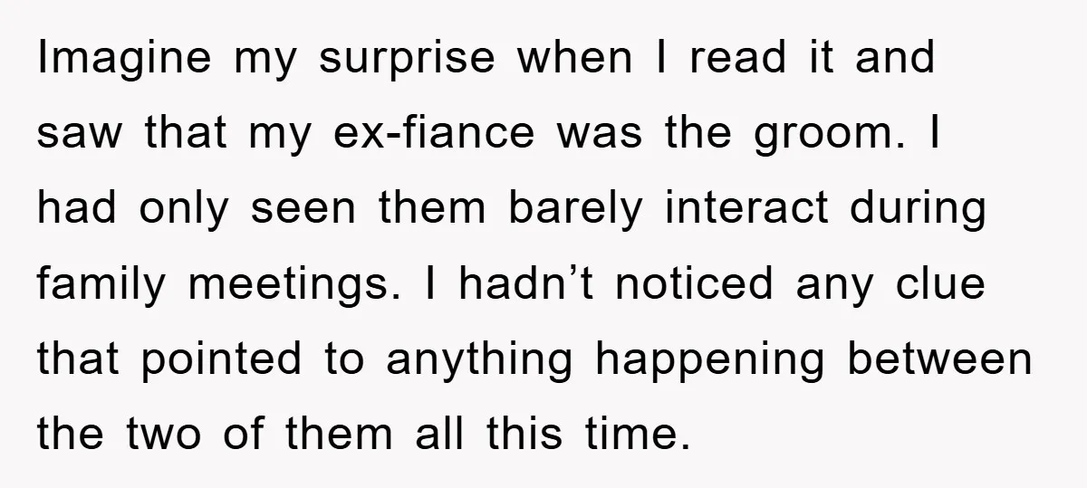Imagine my surprise when I read it and saw that my ex-fiance was the groom. I had only seen them barely interact during family meetings. I hadn’t noticed any clue...