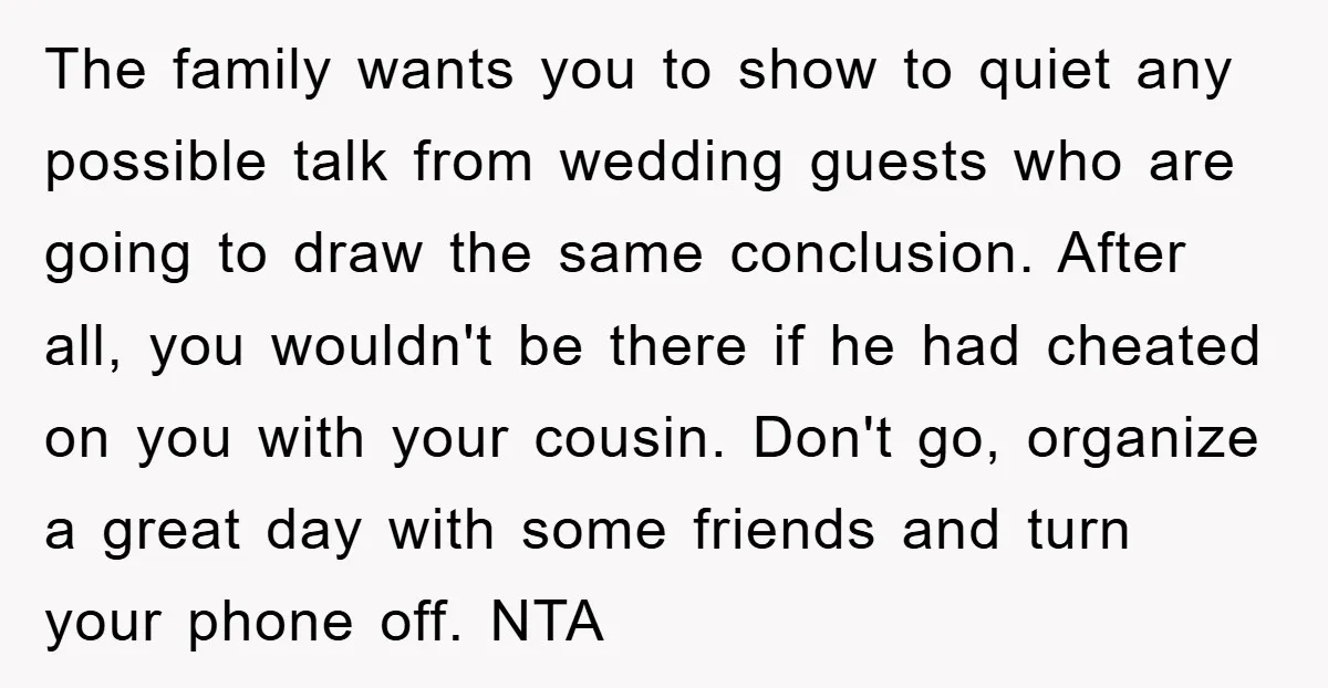 The family wants you to show to quiet any possible talk from wedding guests who are going to draw the same conclusion. After all, you wouldn't be there if he...