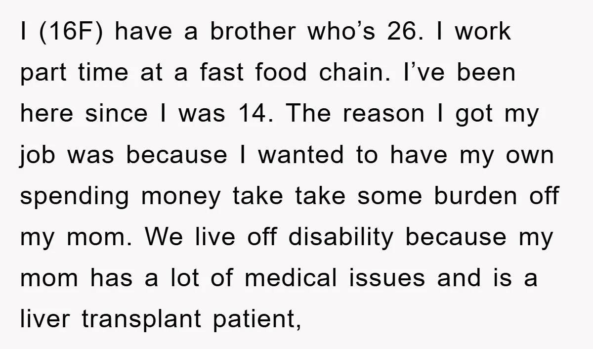I (16F) have a brother who’s 26. I work part time at a fast food chain. I’ve been here since I was 14. The reason I got my job was...