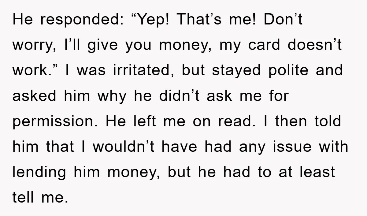He responded: “Yep! That’s me! Don’t worry, I’ll give you money, my card doesn’t work.” I was irritated, but stayed polite and asked him why he didn’t ask me for...
