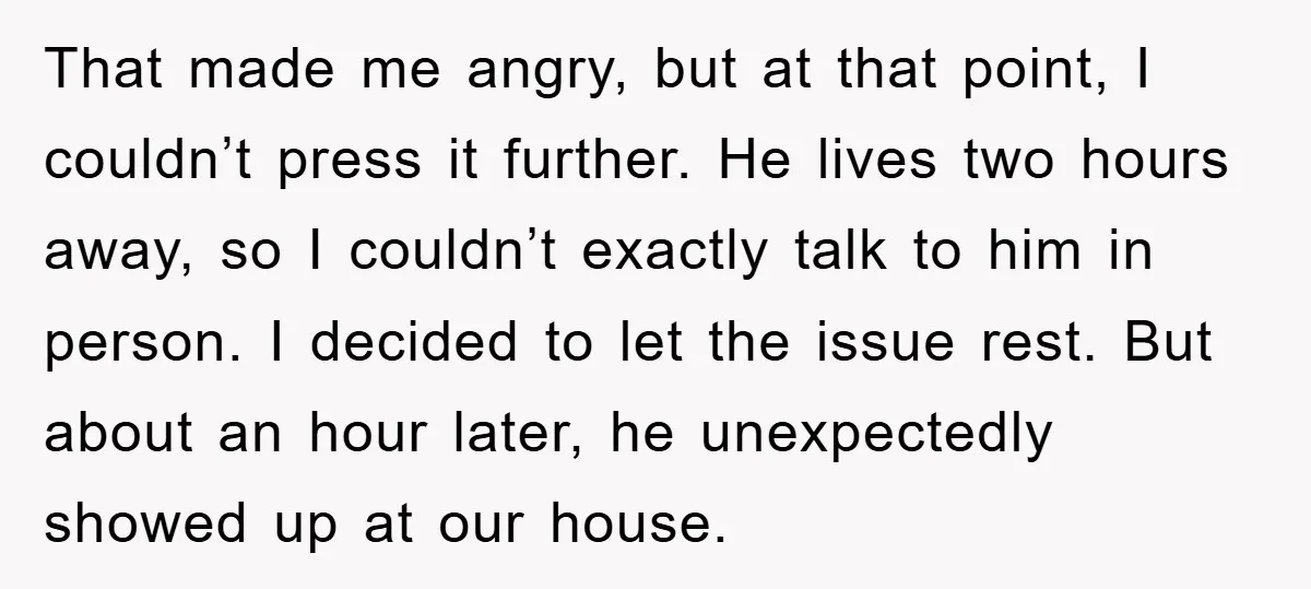 That made me angry, but at that point, I couldn’t press it further. He lives two hours away, so I couldn’t exactly talk to him in person. I decided to...