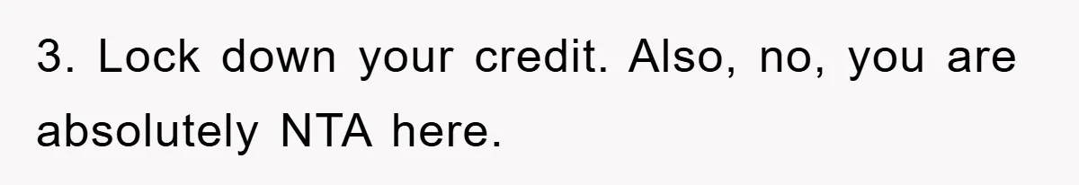 3. Lock down your credit. Also, no, you are absolutely NTA here.