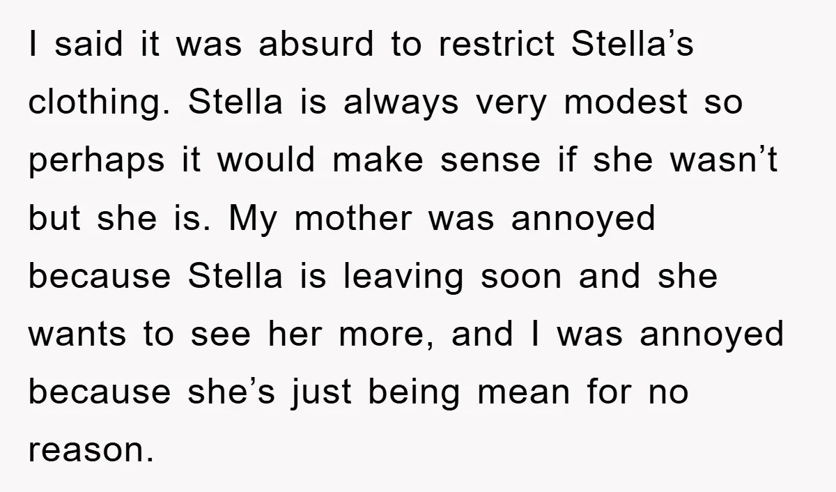 I said it was absurd to restrict Stella’s clothing. Stella is always very modest so perhaps it would make sense if she wasn’t but she is. My mother was annoyed...