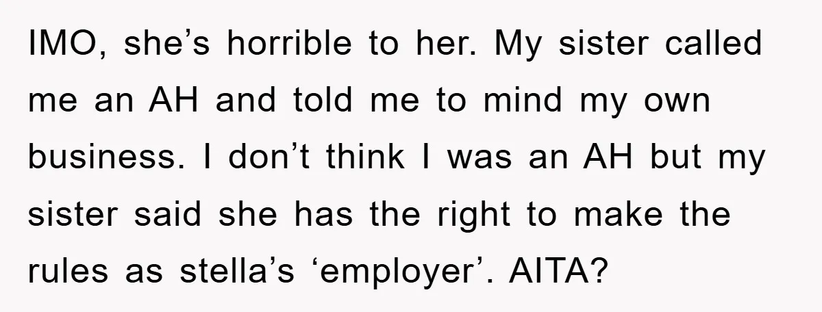 IMO, she’s horrible to her. My sister called me an AH and told me to mind my own business. I don’t think I was an AH but my sister said...