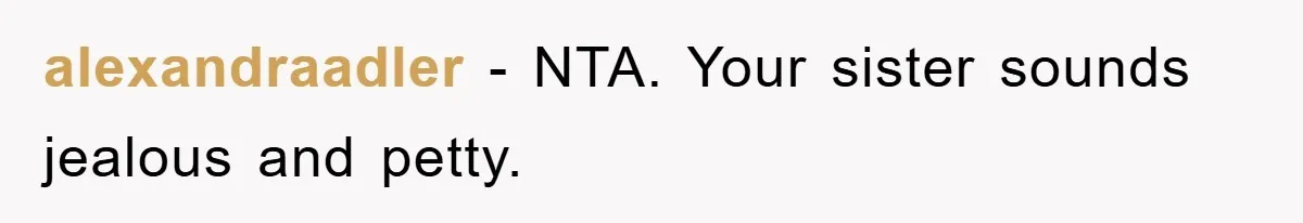 alexandraadler − NTA. Your sister sounds jealous and petty.