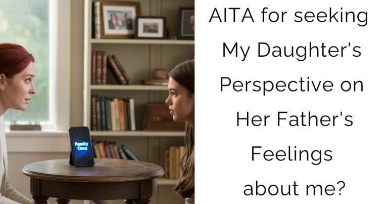 AITA for seeking My Daughter’s Perspective on Her Father’s Feelings about me?