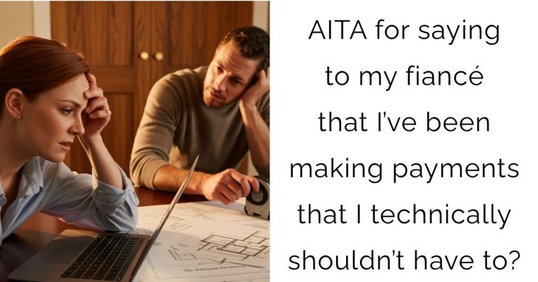 AITA for saying to my fiancé that I’ve been making payments that I technically shouldn’t have to?