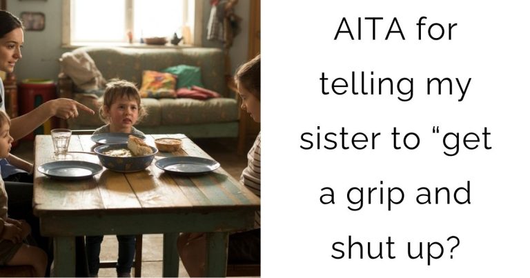AITA for telling my sister to “get a grip and shut up?