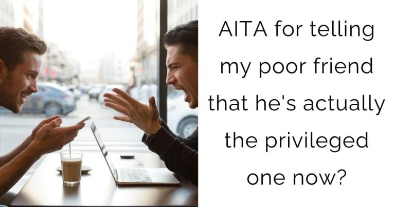 AITA for telling my poor friend that he’s actually the privileged one now?