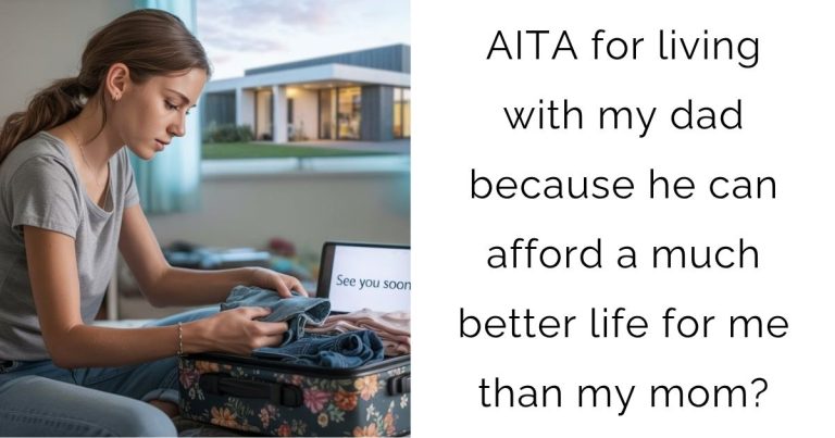 AITA for living with my dad because he can afford a much better life for me than my mom?