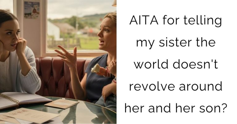 AITA for telling my sister the world doesn’t revolve around her and her son?