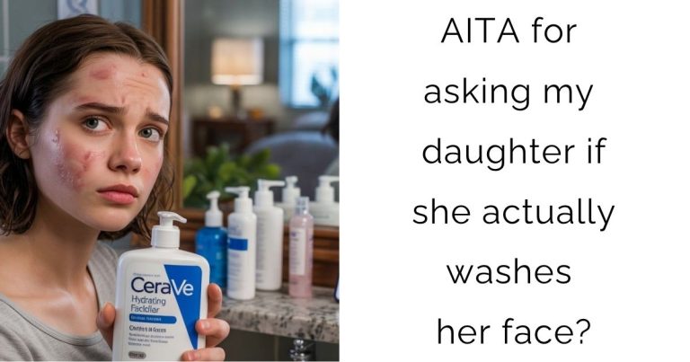 AITA for asking my daughter if she actually washes her face?