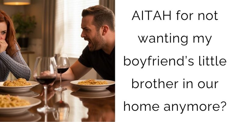 AITAH for not wanting my boyfriend’s little brother in our home anymore?