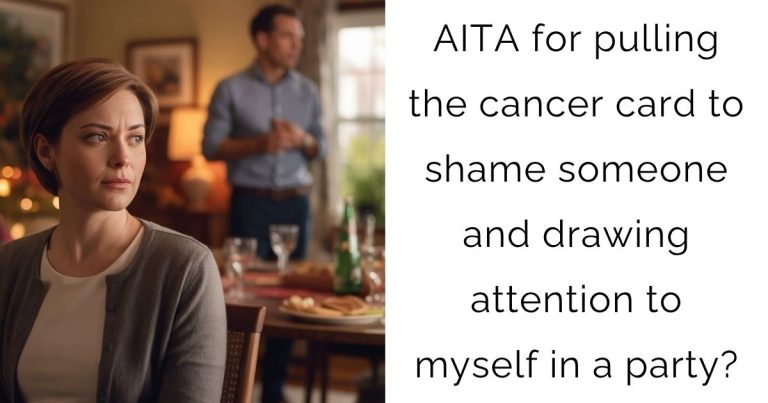 AITA for pulling the cancer card to shame someone and drawing attention to myself in a party?