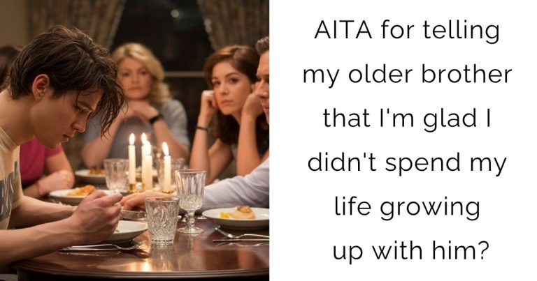 AITA for telling my older brother that I’m glad I didn’t spend my life growing up with him?